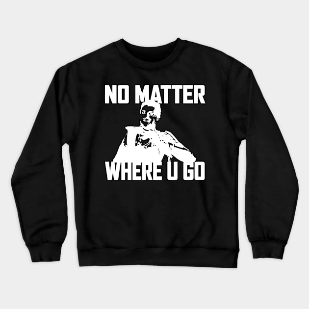 NO MATTER WHERE U GO... (White) Crewneck Sweatshirt by Zombie Squad Clothing